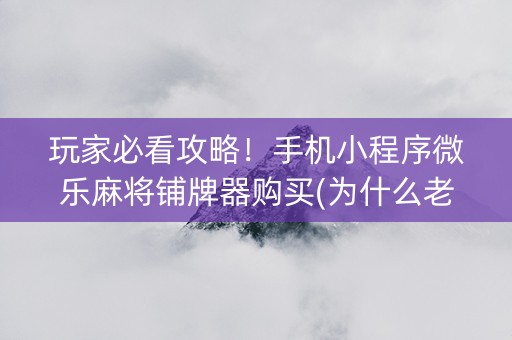 玩家必看攻略！手机小程序微乐麻将铺牌器购买(为什么老输)