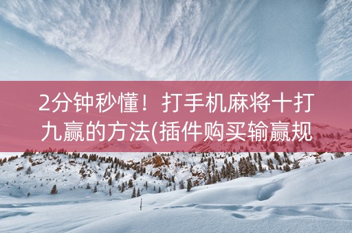 2分钟秒懂！打手机麻将十打九赢的方法(插件购买输赢规律)
