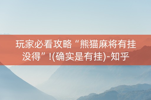 玩家必看攻略“熊猫麻将有挂没得”!(确实是有挂)-知乎