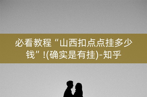 必看教程“山西扣点点挂多少钱”!(确实是有挂)-知乎