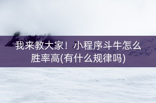 我来教大家！小程序斗牛怎么胜率高(有什么规律吗)