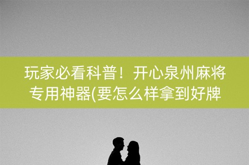 玩家必看科普！开心泉州麻将专用神器(要怎么样拿到好牌)