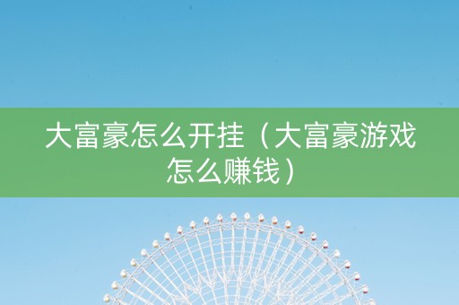 大富豪怎么开挂（大富豪游戏怎么赚钱）