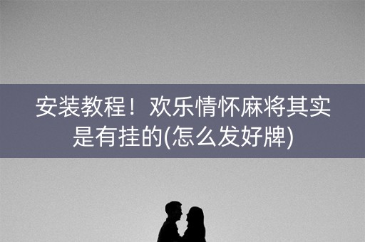 安装教程！欢乐情怀麻将其实是有挂的(怎么发好牌)