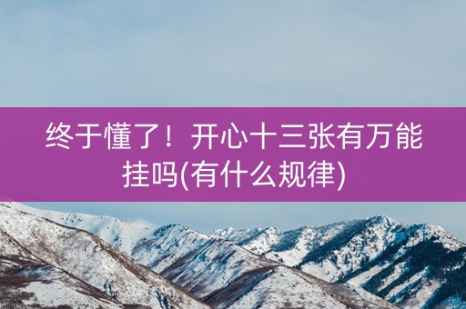 终于懂了！开心十三张有万能挂吗(有什么规律)