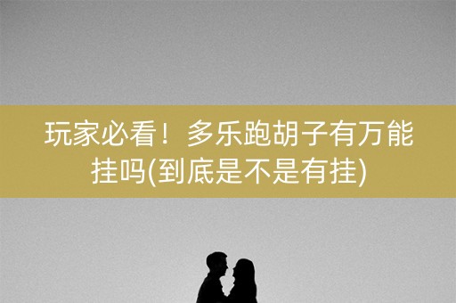 玩家必看！多乐跑胡子有万能挂吗(到底是不是有挂)