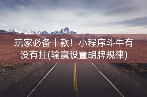 玩家必备十款！小程序斗牛有没有挂(输赢设置胡牌规律)