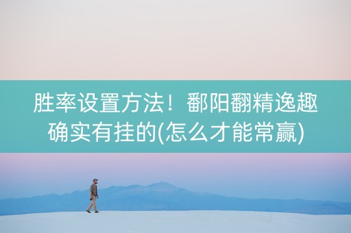 胜率设置方法！鄱阳翻精逸趣确实有挂的(怎么才能常赢)