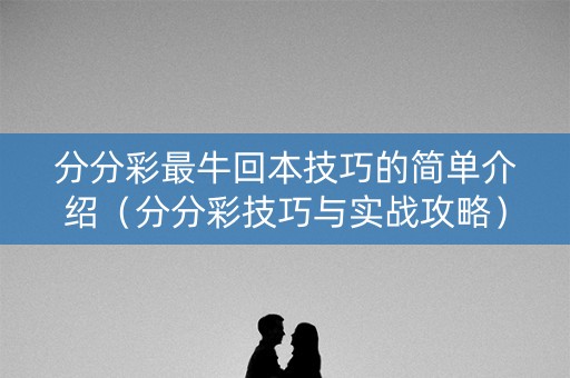 分分彩最牛回本技巧的简单介绍（分分彩技巧与实战攻略）