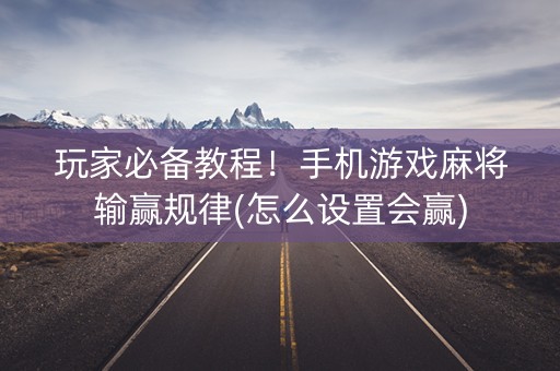玩家必备教程！手机游戏麻将输赢规律(怎么设置会赢)