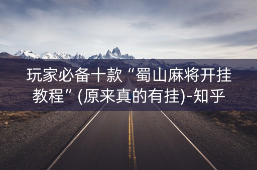 玩家必备十款“蜀山麻将开挂教程”(原来真的有挂)-知乎