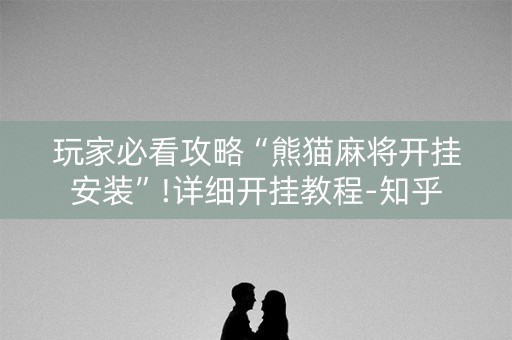 玩家必看攻略“熊猫麻将开挂安装”!详细开挂教程-知乎