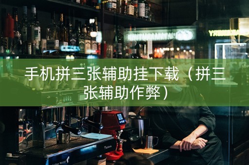 手机拼三张辅助挂下载（拼三张辅助作弊）