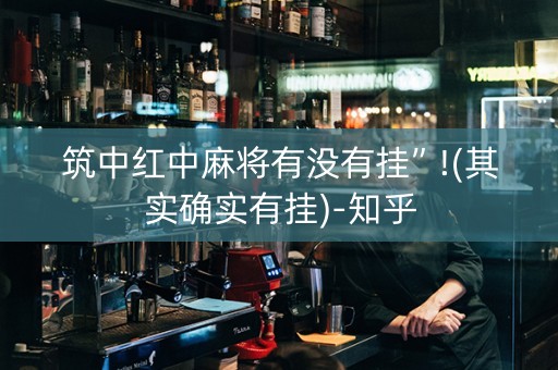 筑中红中麻将有没有挂”!(其实确实有挂)-知乎