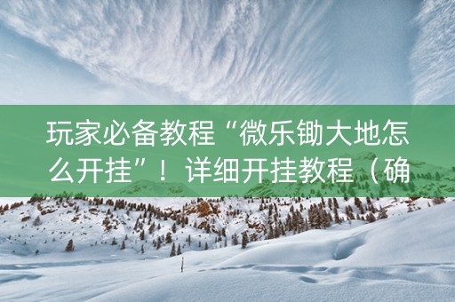 玩家必备教程“微乐锄大地怎么开挂”！详细开挂教程（确实真的有挂)-知乎