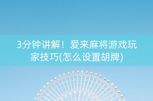 3分钟讲解！爱来麻将游戏玩家技巧(怎么设置胡牌)