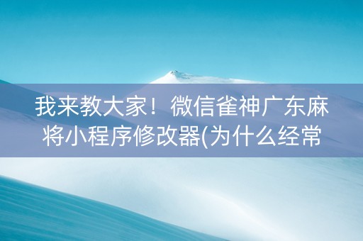 我来教大家！微信雀神广东麻将小程序修改器(为什么经常输)