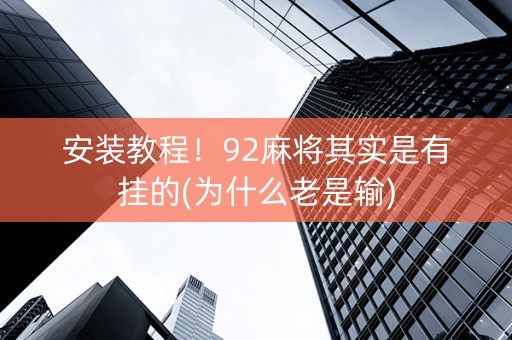 安装教程！92麻将其实是有挂的(为什么老是输)