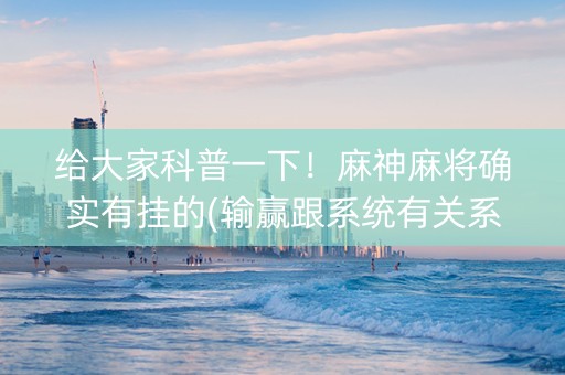 给大家科普一下！麻神麻将确实有挂的(输赢跟系统有关系吗)