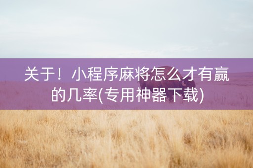 关于！小程序麻将怎么才有赢的几率(专用神器下载)