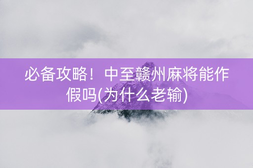 必备攻略！中至赣州麻将能作假吗(为什么老输)