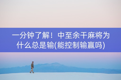 一分钟了解！中至余干麻将为什么总是输(能控制输赢吗)