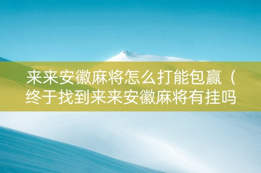 来来安徽麻将怎么打能包赢（终于找到来来安徽麻将有挂吗）
