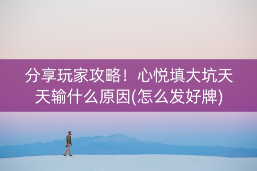 分享玩家攻略！心悦填大坑天天输什么原因(怎么发好牌)
