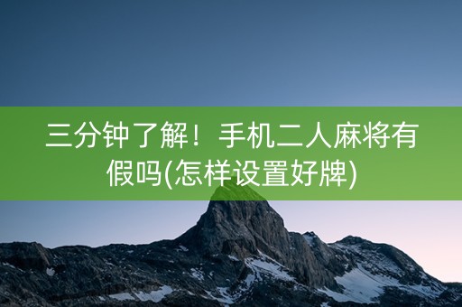 三分钟了解！手机二人麻将有假吗(怎样设置好牌)