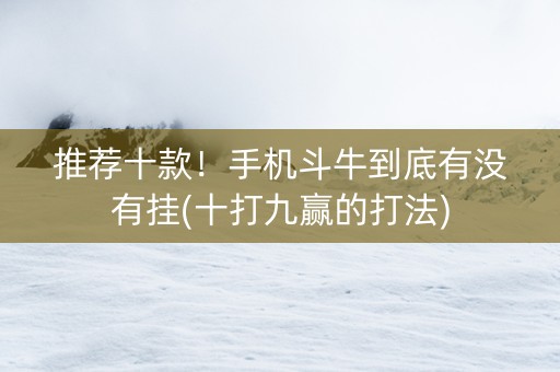 推荐十款！手机斗牛到底有没有挂(十打九赢的打法)
