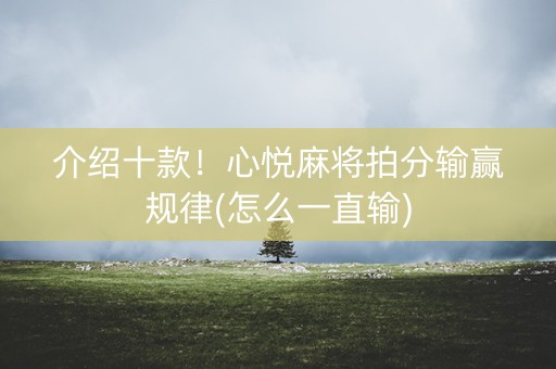 介绍十款！心悦麻将拍分输赢规律(怎么一直输)