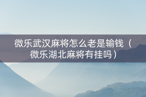 微乐武汉麻将怎么老是输钱（微乐湖北麻将有挂吗）