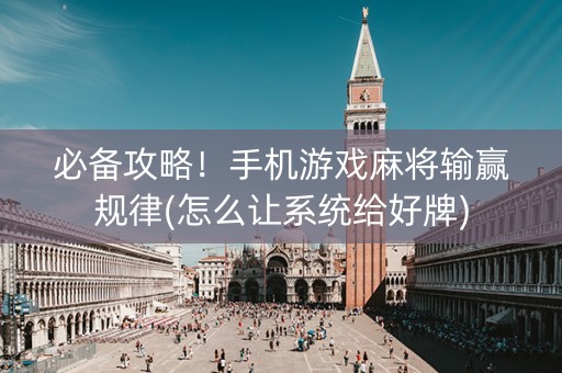 必备攻略！手机游戏麻将输赢规律(怎么让系统给好牌)