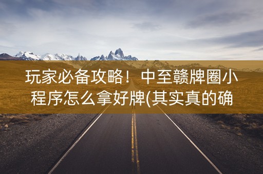 玩家必备攻略！中至赣牌圈小程序怎么拿好牌(其实真的确实有挂)