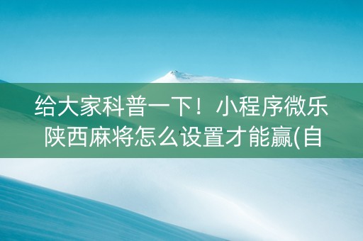 给大家科普一下！小程序微乐陕西麻将怎么设置才能赢(自建房怎么赢)