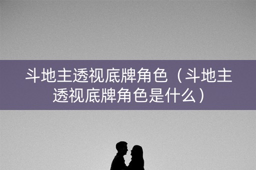 斗地主透视底牌角色（斗地主透视底牌角色是什么）