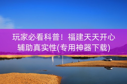 玩家必看科普！福建天天开心辅助真实性(专用神器下载)