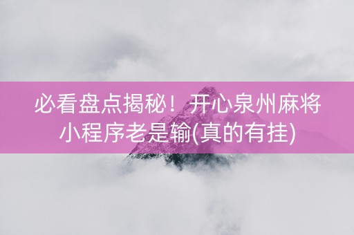 必看盘点揭秘！开心泉州麻将小程序老是输(真的有挂)