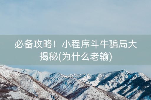 必备攻略！小程序斗牛骗局大揭秘(为什么老输)