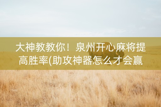 大神教教你！泉州开心麻将提高胜率(助攻神器怎么才会赢)