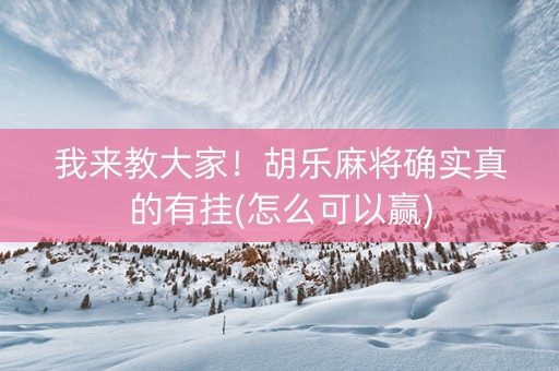 我来教大家！胡乐麻将确实真的有挂(怎么可以赢)