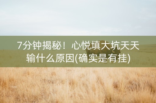7分钟揭秘！心悦填大坑天天输什么原因(确实是有挂)