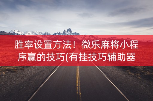 胜率设置方法！微乐麻将小程序赢的技巧(有挂技巧辅助器)