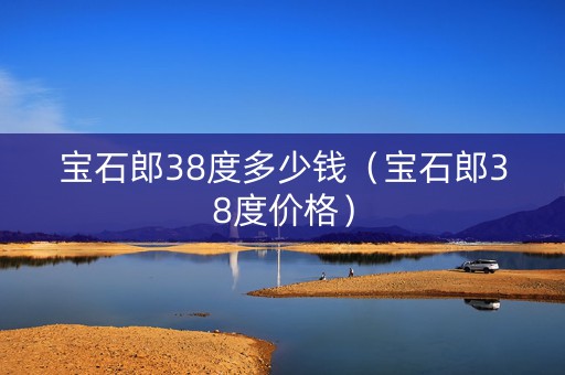 宝石郎38度多少钱（宝石郎38度价格）