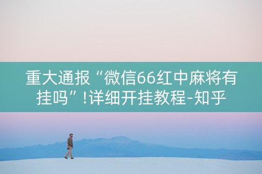 重大通报“微信66红中麻将有挂吗”!详细开挂教程-知乎