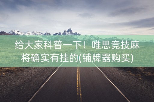 给大家科普一下！唯思竞技麻将确实有挂的(铺牌器购买)
