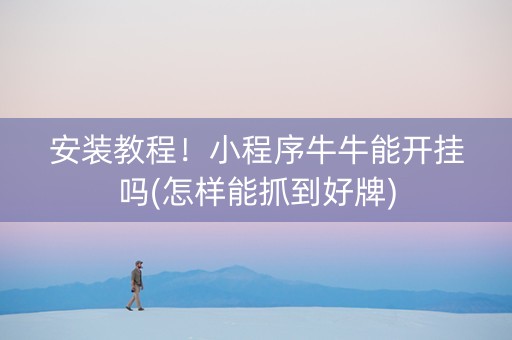 安装教程！小程序牛牛能开挂吗(怎样能抓到好牌)