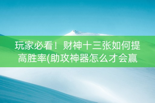 玩家必看！财神十三张如何提高胜率(助攻神器怎么才会赢)