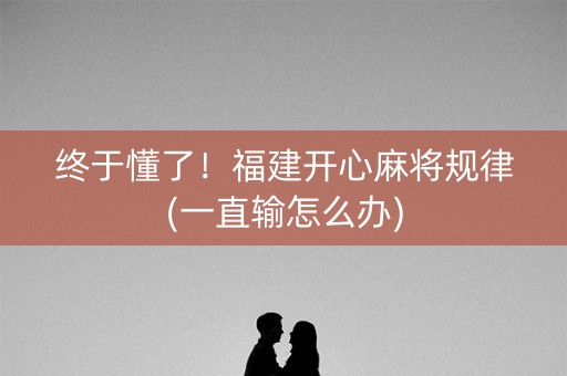 终于懂了！福建开心麻将规律(一直输怎么办)