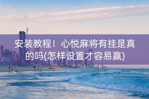安装教程！心悦麻将有挂是真的吗(怎样设置才容易赢)